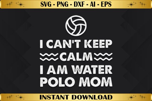 I Can’t Keep Calm I Am Water Polo Mom: Graphics & T-Shirt Designs